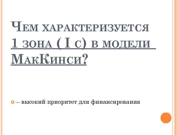 ЧЕМ ХАРАКТЕРИЗУЕТСЯ 1 ЗОНА ( I C) В МОДЕЛИ МАККИНСИ? – высокий приоритет для