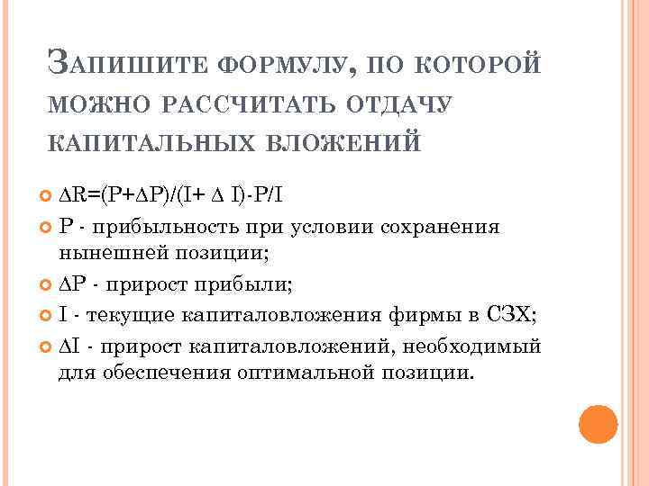  ЗАПИШИТЕ ФОРМУЛУ, ПО КОТОРОЙ МОЖНО РАССЧИТАТЬ ОТДАЧУ КАПИТАЛЬНЫХ ВЛОЖЕНИЙ ∆R=(P+∆P)/(I+ ∆ I)-P/I P