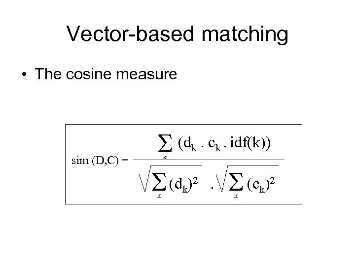 Vector-based matching • The cosine measure sim (D, C) = S (d. c. idf(k))