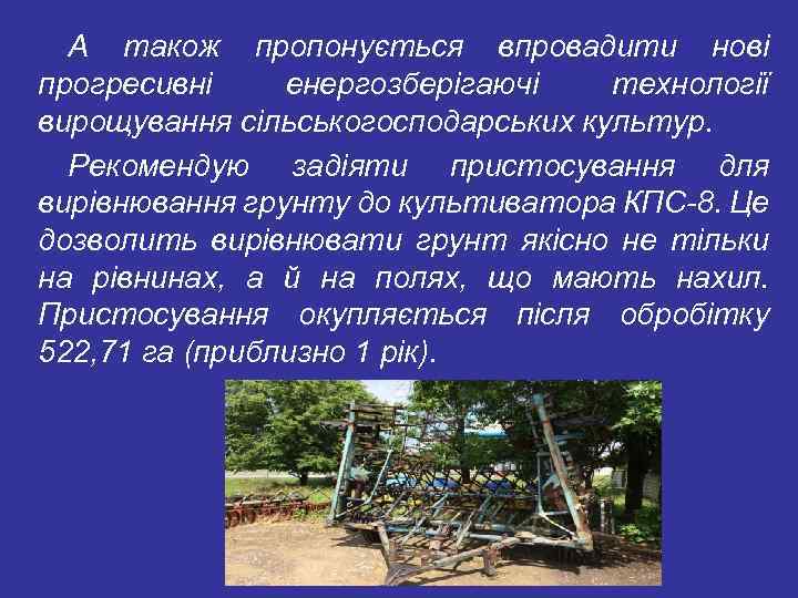 А також пропонується впровадити нові прогресивні енергозберігаючі технології вирощування сільськогосподарських культур. Рекомендую задіяти пристосування