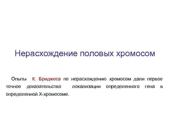 Нерасхождение половых хромосом Опыты точное К. Бриджеса по нерасхождению хромосом дали первое доказательство определенной