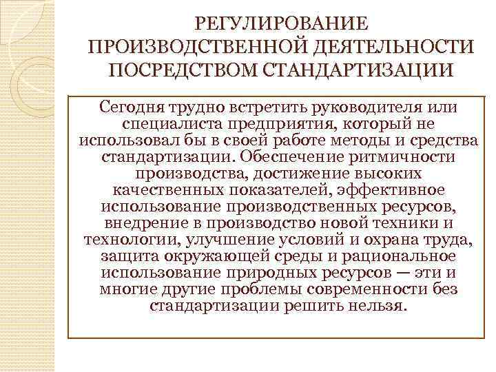 РЕГУЛИРОВАНИЕ ПРОИЗВОДСТВЕННОЙ ДЕЯТЕЛЬНОСТИ ПОСРЕДСТВОМ СТАНДАРТИЗАЦИИ Сегодня трудно встретить руководителя или специалиста предприятия, который не