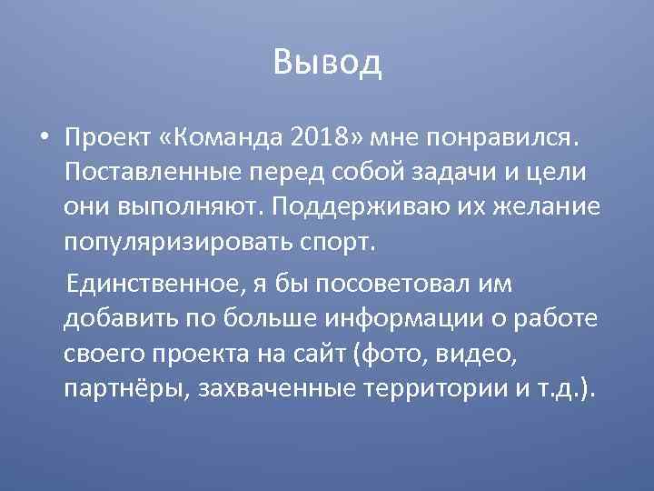 Вывод • Проект «Команда 2018» мне понравился. Поставленные перед собой задачи и цели они