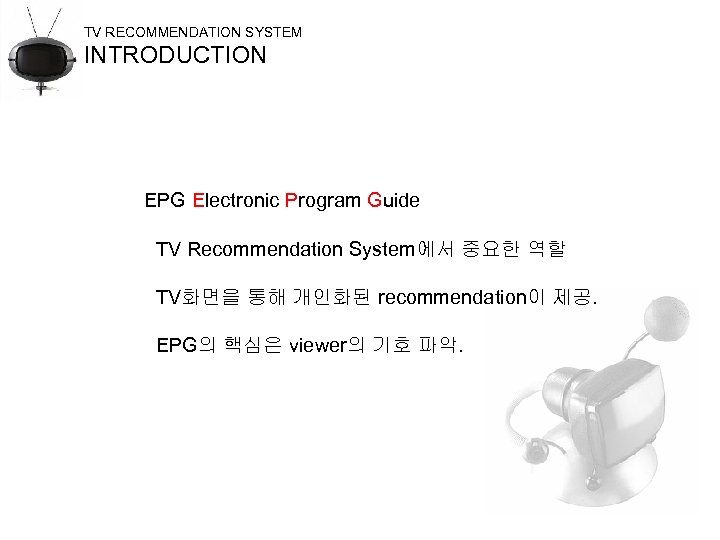 TV RECOMMENDATION SYSTEM INTRODUCTION EPG Electronic Program Guide TV Recommendation System에서 중요한 역할 TV화면을