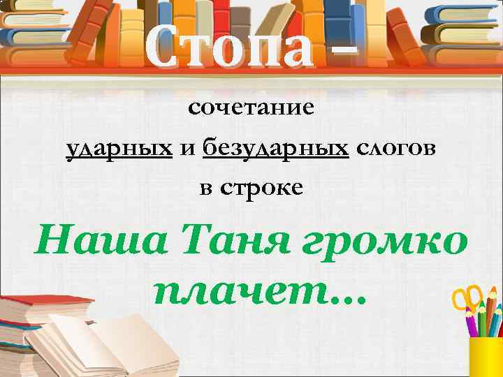 Стопа – сочетание ударных и безударных слогов в строке Наша Таня громко плачет… 