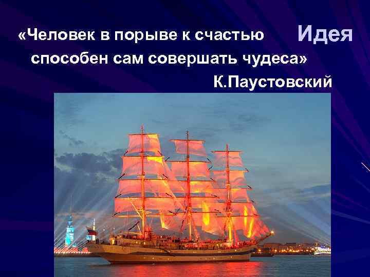  «Человек в порыве к счастью Идея способен сам совершать чудеса» К. Паустовский 