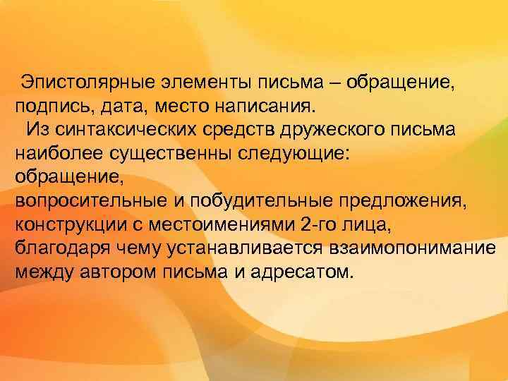 Эпистолярные элементы письма – обращение, подпись, дата, место написания. Из синтаксических средств дружеского письма