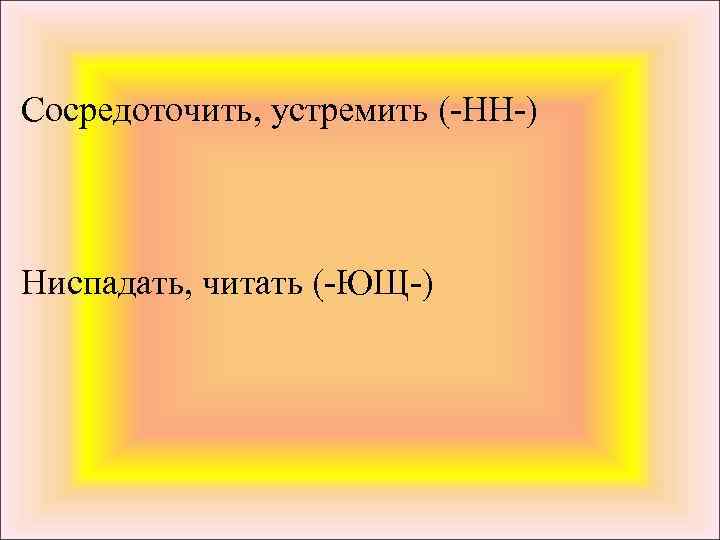 Сосредоточить, устремить (-НН-) Ниспадать, читать (-ЮЩ-) 