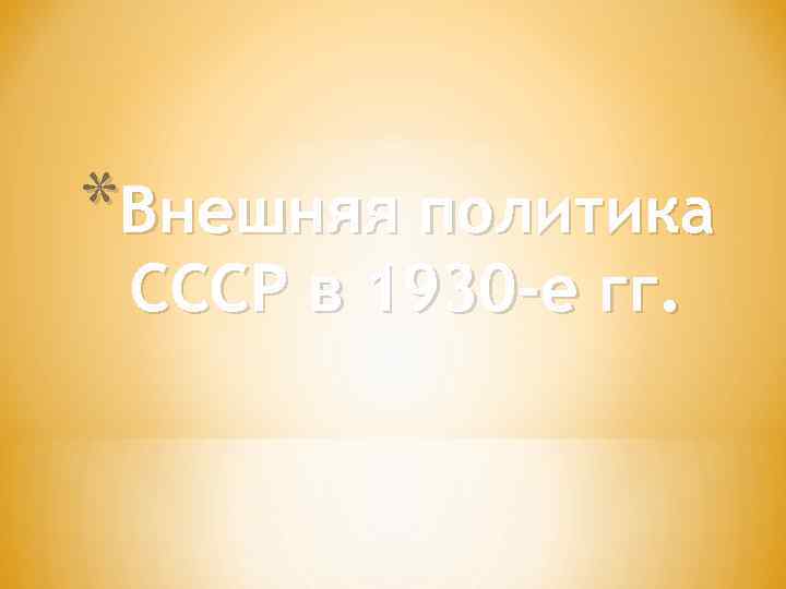 *Внешняя политика СССР в 1930 -е гг. 