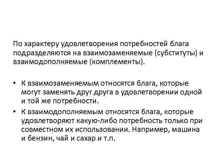 По характеру удовлетворения потребностей блага подразделяются на взаимозаменяемые (субституты) и взаимодополняемые (комплементы). • К