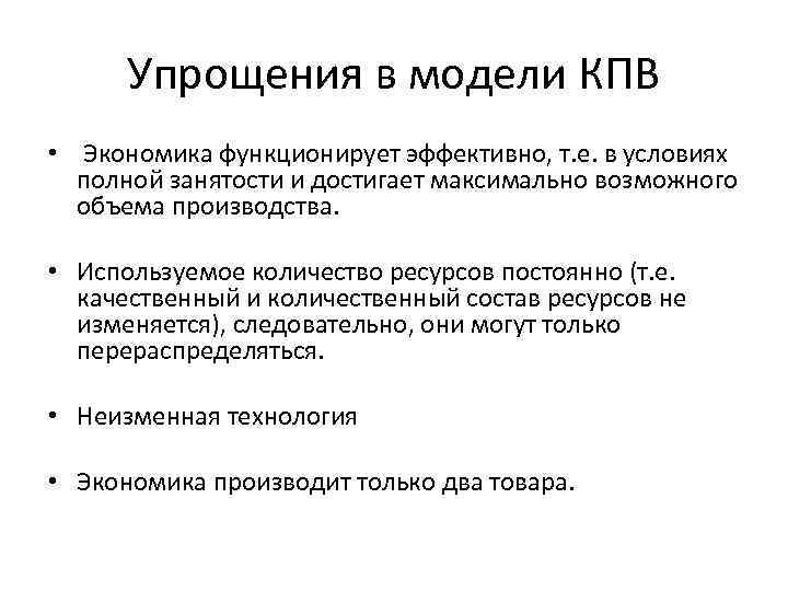 Упрощения в модели КПВ • Экономика функционирует эффективно, т. е. в условиях полной занятости