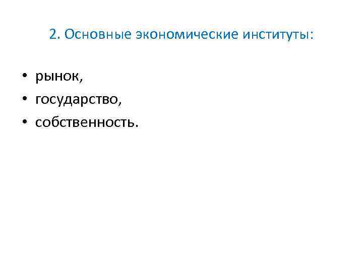 2. Основные экономические институты: • рынок, • государство, • собственность. 