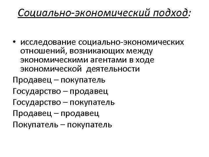 Социально-экономический подход: • исследование социально экономических отношений, возникающих между экономическими агентами в ходе экономической