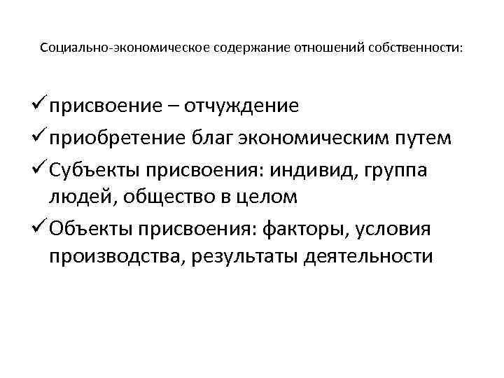 Социально экономическое содержание отношений собственности: ü присвоение – отчуждение ü приобретение благ экономическим путем