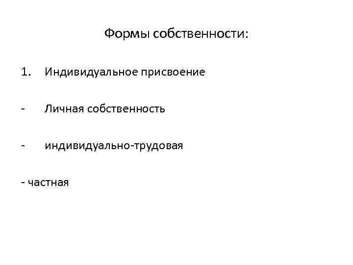 Формы собственности: 1. Индивидуальное присвоение Личная собственность индивидуально трудовая частная 