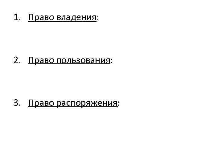 1. Право владения: 2. Право пользования: 3. Право распоряжения: 