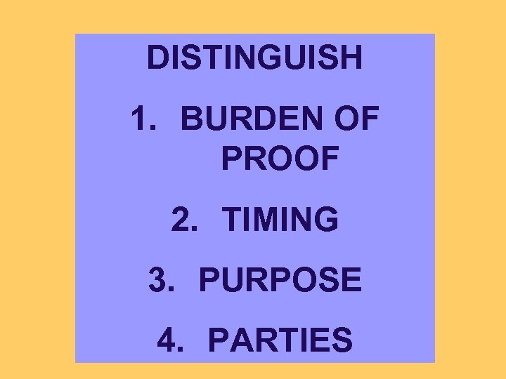 DISTINGUISH 1. BURDEN OF PROOF 2. TIMING 3. PURPOSE 4. PARTIES 
