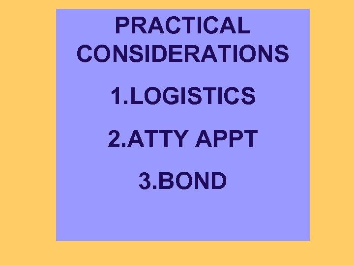 PRACTICAL CONSIDERATIONS 1. LOGISTICS 2. ATTY APPT 3. BOND 