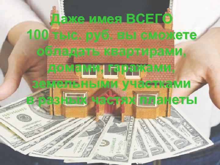 Даже имея ВСЕГО 100 тыс. руб. вы сможете обладать квартирами, домами, гаражами, земельными участками