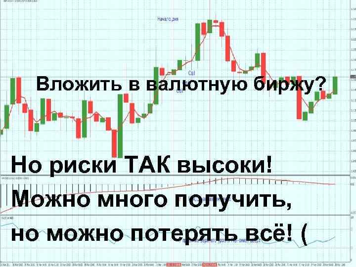 Вложить в валютную биржу? Но риски ТАК высоки! Можно много получить, но можно потерять
