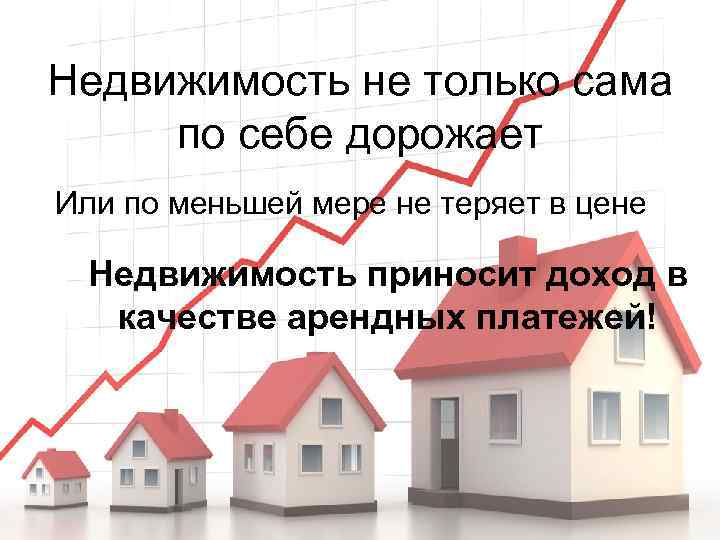 Недвижимость не только сама по себе дорожает Или по меньшей мере не теряет в