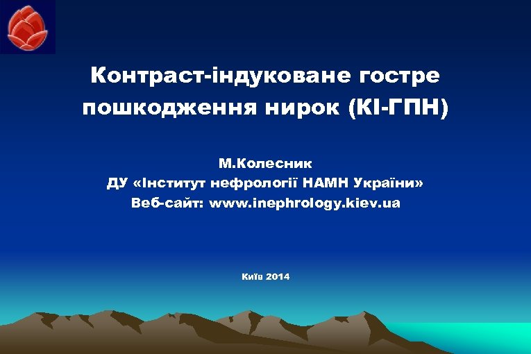 Контраст-індуковане гостре пошкодження нирок (КІ-ГПН) М. Колесник ДУ «Інститут нефрології НАМН України» Веб-сайт: www.