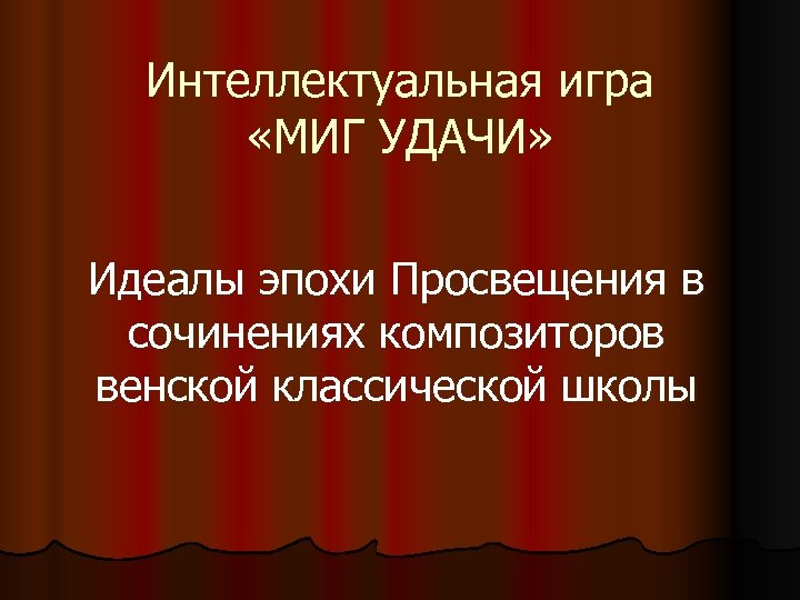 Интеллектуальная игра «МИГ УДАЧИ» Идеалы эпохи Просвещения в сочинениях композиторов венской классической школы 