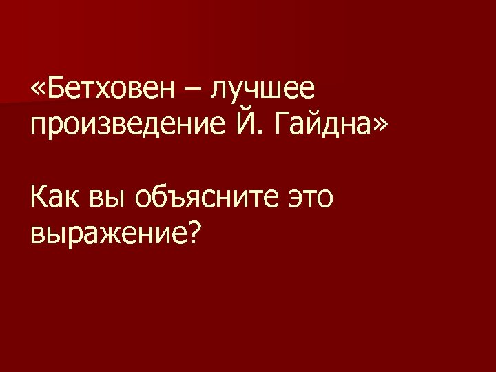  «Бетховен – лучшее произведение Й. Гайдна» Как вы объясните это выражение? 