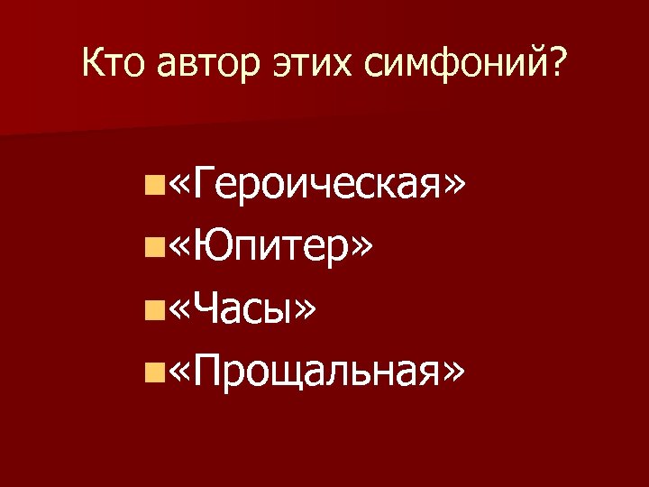 Кто автор этих симфоний? n «Героическая» n «Юпитер» n «Часы» n «Прощальная» 