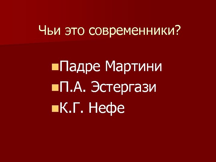 Чьи это современники? n. Падре Мартини n. П. А. Эстергази n. К. Г. Нефе
