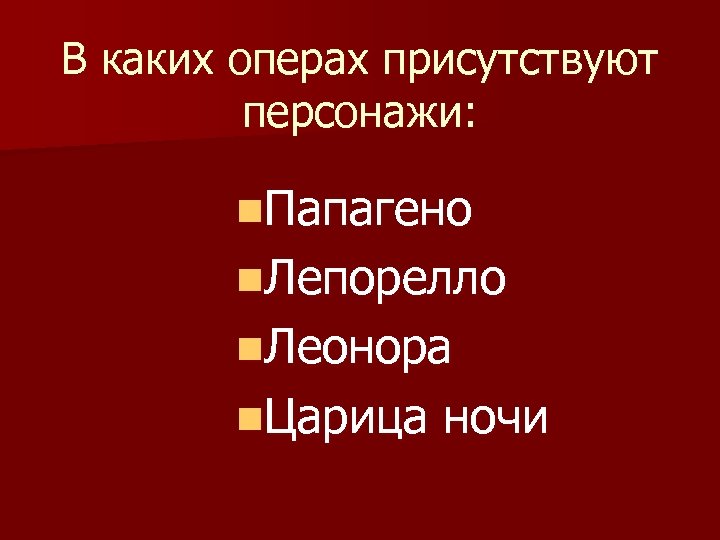 В каких операх присутствуют персонажи: n. Папагено n. Лепорелло n. Леонора n. Царица ночи