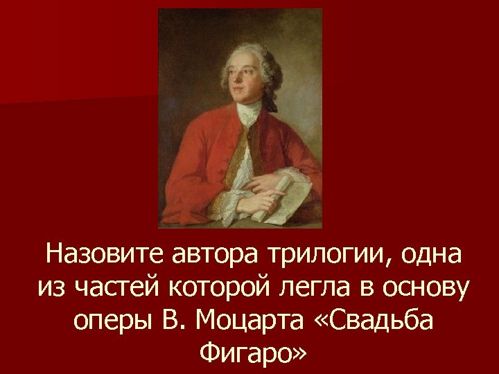 Назовите автора трилогии, одна из частей которой легла в основу оперы В. Моцарта «Свадьба