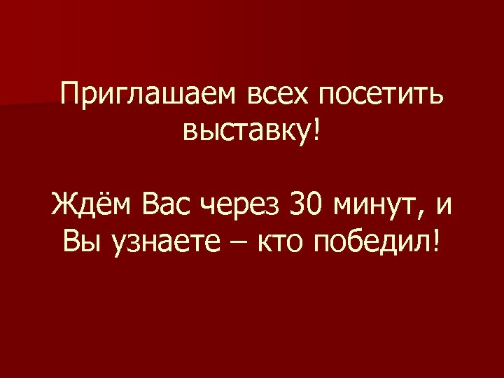 Приглашаем всех посетить выставку! Ждём Вас через 30 минут, и Вы узнаете – кто