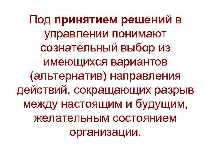 Под принятием решений в управлении понимают сознательный выбор из имеющихся вариантов (альтернатив) направления действий,