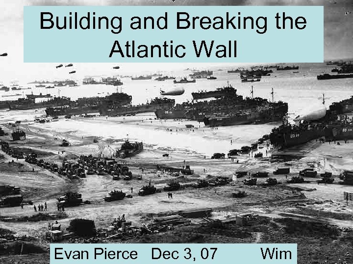 Building and Breaking the Atlantic Wall Evan Pierce Dec 3, 07 Wim 