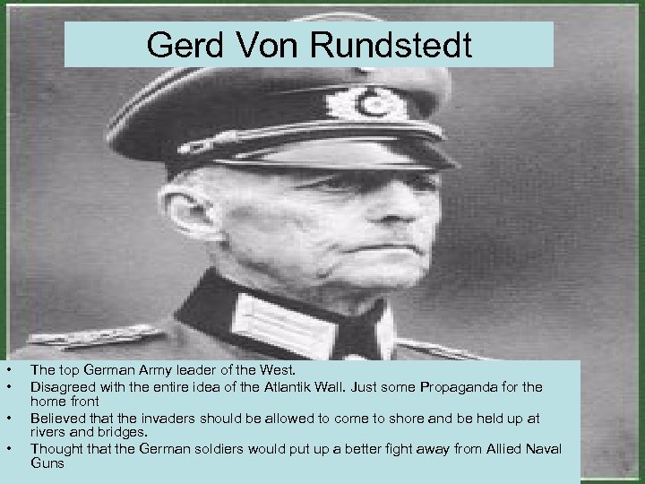 Gerd Von Rundstedt • • The top German Army leader of the West. Disagreed