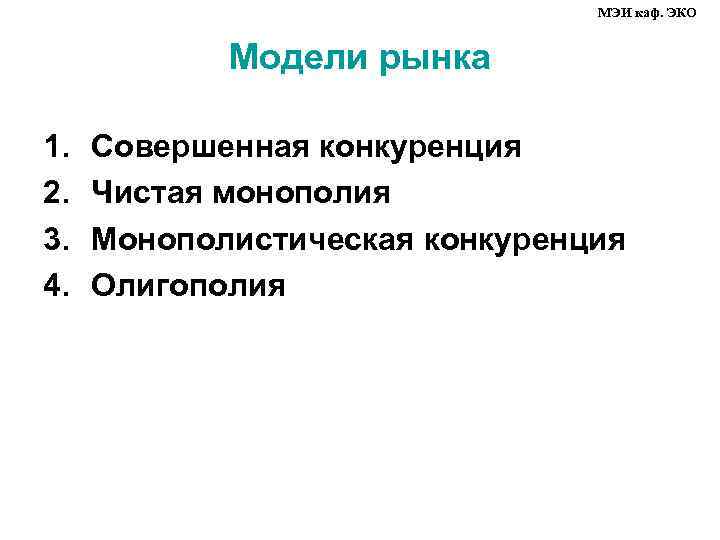 МЭИ каф. ЭКО Модели рынка 1. 2. 3. 4. Совершенная конкуренция Чистая монополия Монополистическая
