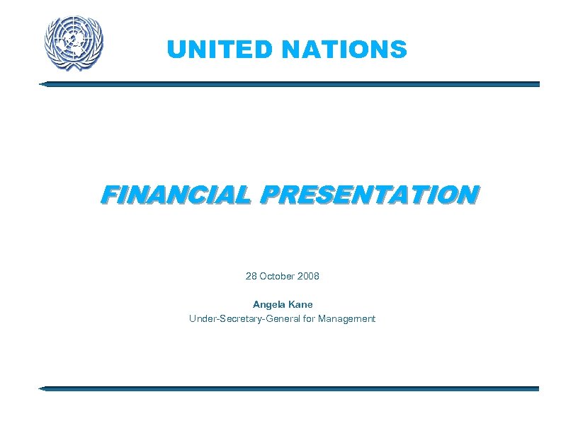 UNITED NATIONS FINANCIAL PRESENTATION 28 October 2008 Angela Kane Under-Secretary-General for Management 