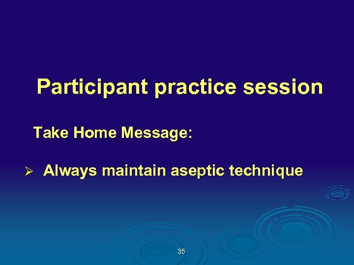 Participant practice session Take Home Message: Ø Always maintain aseptic technique 35 