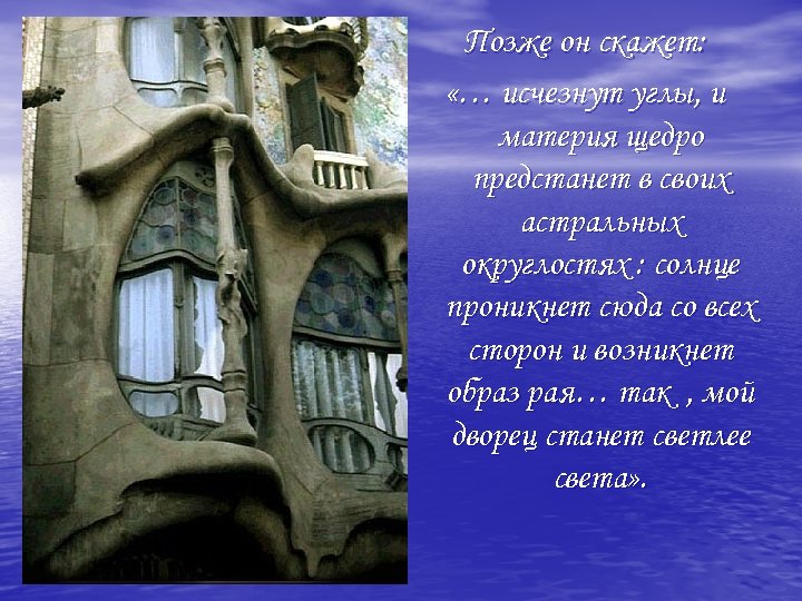 Позже он скажет: «… исчезнут углы, и материя щедро предстанет в своих астральных округлостях
