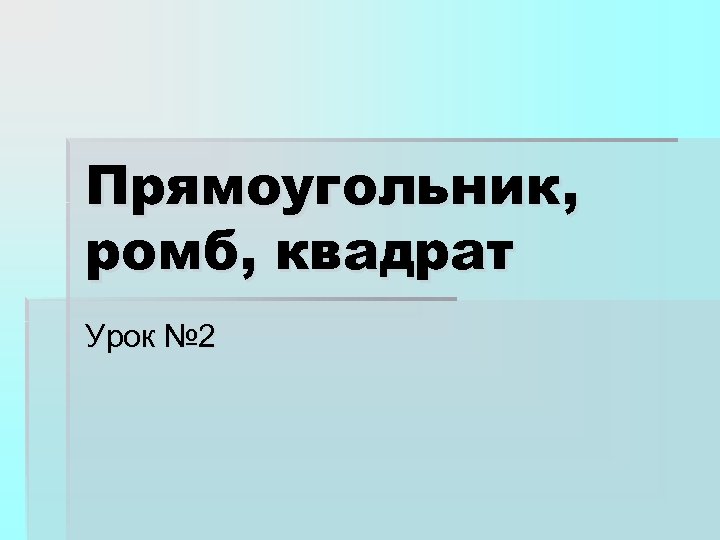 Прямоугольник, ромб, квадрат Урок № 2 