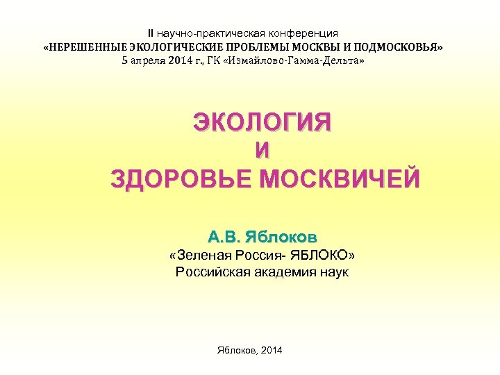 II научно-практическая конференция «НЕРЕШЕННЫЕ ЭКОЛОГИЧЕСКИЕ ПРОБЛЕМЫ МОСКВЫ И ПОДМОСКОВЬЯ» 5 апреля 2014 г. ,
