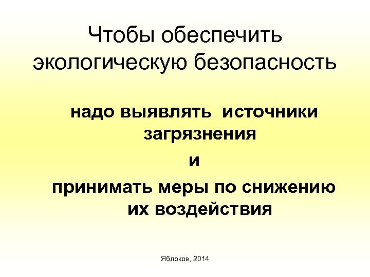 Чтобы обеспечить экологическую безопасность надо выявлять источники загрязнения и принимать меры по снижению их