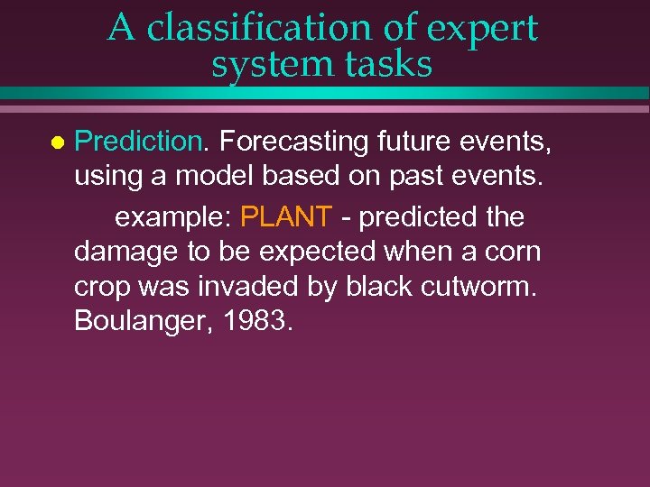 A classification of expert system tasks l Prediction. Forecasting future events, using a model
