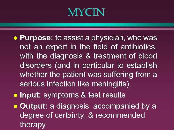 MYCIN Purpose: to assist a physician, who was not an expert in the field