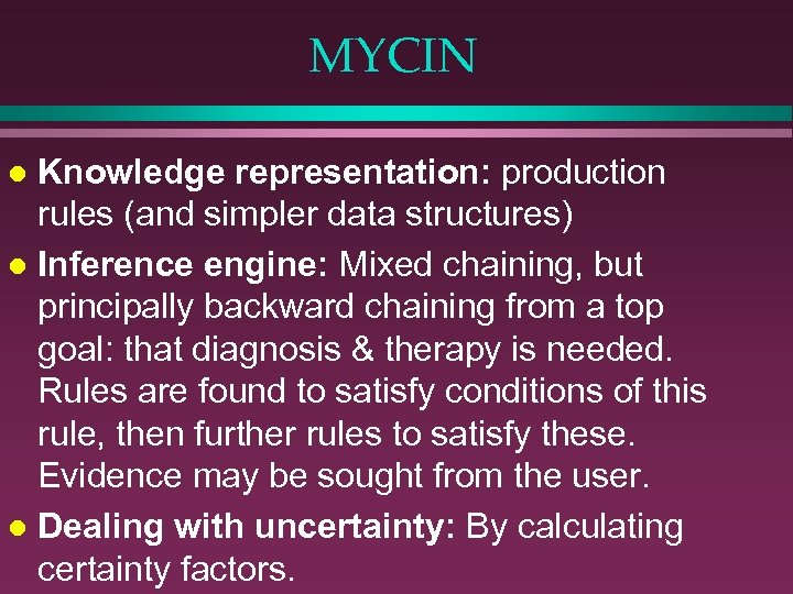 MYCIN Knowledge representation: production rules (and simpler data structures) l Inference engine: Mixed chaining,