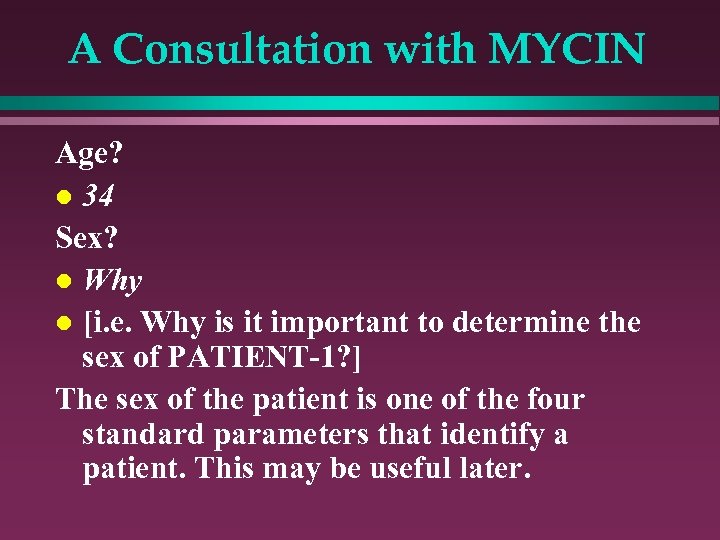 A Consultation with MYCIN Age? l 34 Sex? l Why l [i. e. Why