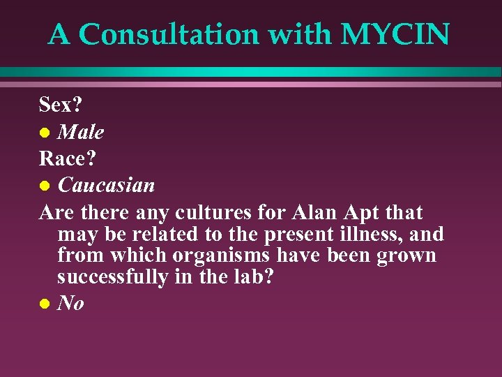 A Consultation with MYCIN Sex? l Male Race? l Caucasian Are there any cultures