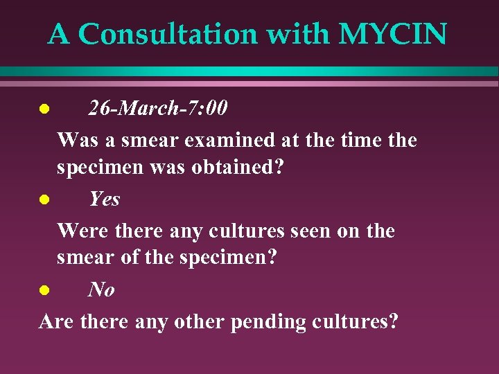 A Consultation with MYCIN 26 -March-7: 00 Was a smear examined at the time