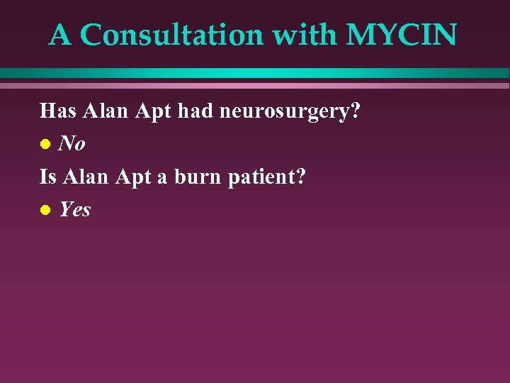A Consultation with MYCIN Has Alan Apt had neurosurgery? l No Is Alan Apt